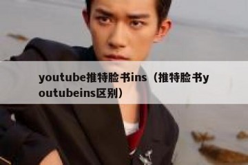 youtube推特脸书ins（推特脸书youtubeins区别）