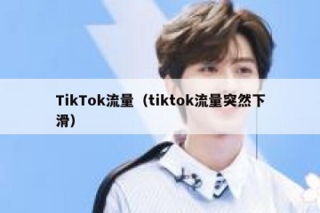 TikTok流量（tiktok流量突然下滑）