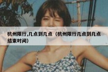 杭州限行,几点到几点（杭州限行几点到几点结束时间）