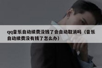 qq音乐自动续费没钱了会自动取消吗（音乐自动续费没有钱了怎么办）