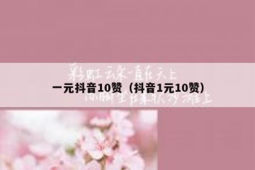 一元抖音10赞（抖音1元10赞）