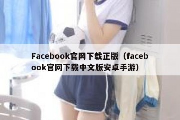 Facebook官网下载正版（facebook官网下载中文版安卓手游）