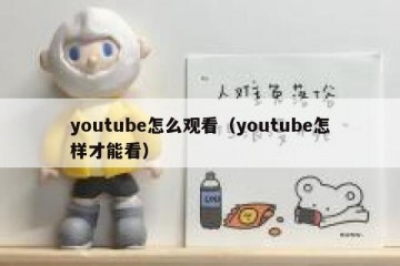 youtube怎么观看（youtube怎样才能看）