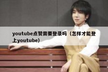 youtube点赞需要登录吗（怎样才能登上youtube）