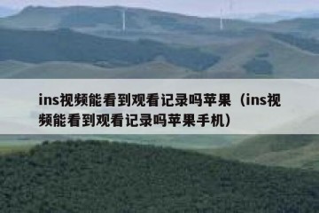 ins视频能看到观看记录吗苹果（ins视频能看到观看记录吗苹果手机）