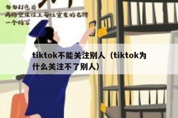 tiktok不能关注别人（tiktok为什么关注不了别人）