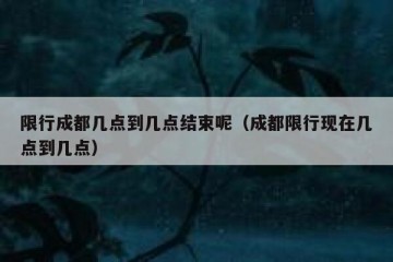 限行成都几点到几点结束呢（成都限行现在几点到几点）
