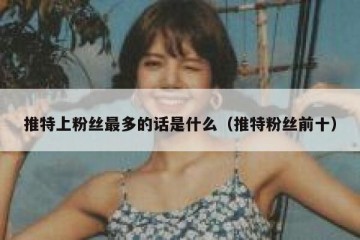 推特上粉丝最多的话是什么（推特粉丝前十）