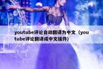 youtube评论自动翻译为中文（youtube评论翻译成中文插件）