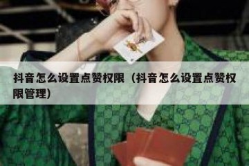 抖音怎么设置点赞权限（抖音怎么设置点赞权限管理）