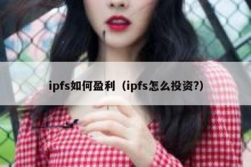 ipfs如何盈利（ipfs怎么投资?）