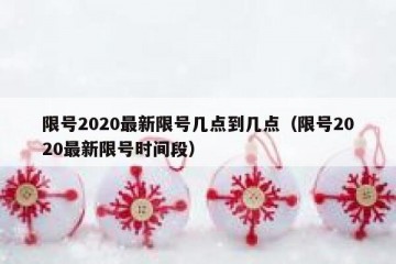 限号2020最新限号几点到几点（限号2020最新限号时间段）