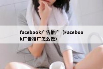 facebook广告推广（Facebook广告推广怎么做）