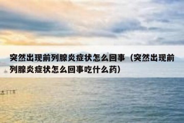 突然出现前列腺炎症状怎么回事（突然出现前列腺炎症状怎么回事吃什么药）