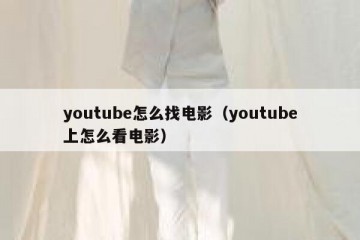 youtube怎么找电影（youtube上怎么看电影）