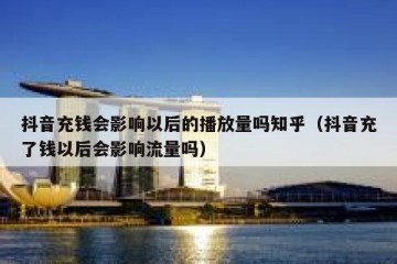 抖音充钱会影响以后的播放量吗知乎（抖音充了钱以后会影响流量吗）