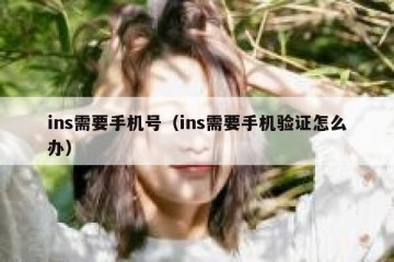 ins需要手机号（ins需要手机验证怎么办）