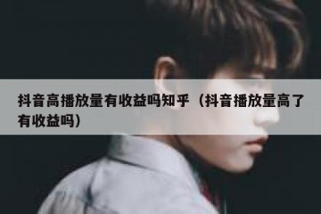 抖音高播放量有收益吗知乎（抖音播放量高了有收益吗）