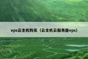 vps云主机购买（云主机云服务器vps）