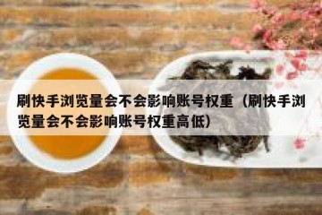 刷快手浏览量会不会影响账号权重（刷快手浏览量会不会影响账号权重高低）