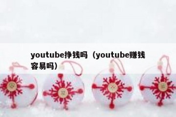 youtube挣钱吗（youtube赚钱容易吗）