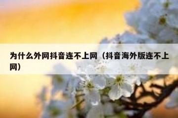 为什么外网抖音连不上网（抖音海外版连不上网）
