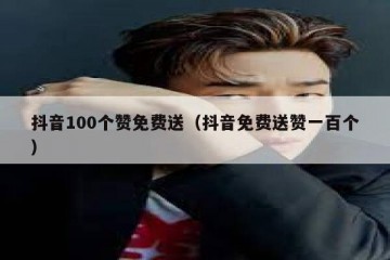 抖音100个赞免费送（抖音免费送赞一百个）