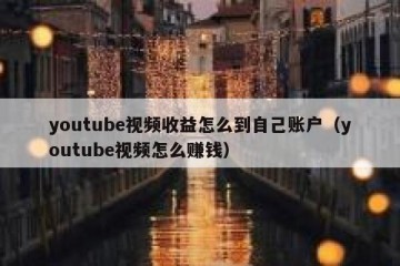 youtube视频收益怎么到自己账户（youtube视频怎么赚钱）