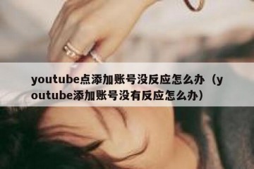 youtube点添加账号没反应怎么办（youtube添加账号没有反应怎么办）
