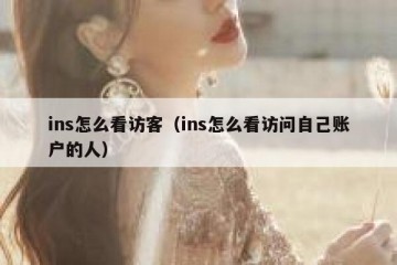 ins怎么看访客（ins怎么看访问自己账户的人）