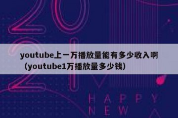 youtube上一万播放量能有多少收入啊（youtube1万播放量多少钱）
