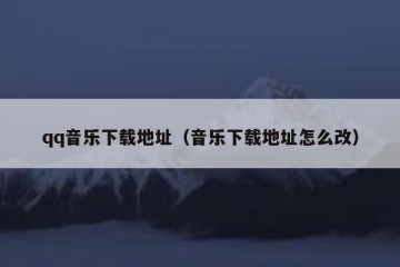 qq音乐下载地址（音乐下载地址怎么改）