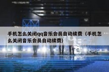 手机怎么关闭qq音乐会员自动续费（手机怎么关闭音乐会员自动续费）