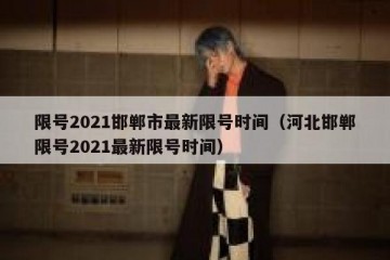 限号2021邯郸市最新限号时间（河北邯郸限号2021最新限号时间）