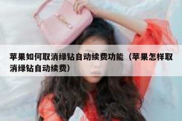 苹果如何取消绿钻自动续费功能（苹果怎样取消绿钻自动续费）