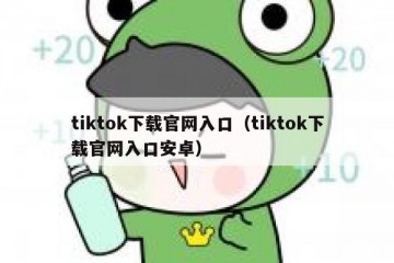 tiktok下载官网入口（tiktok下载官网入口安卓）