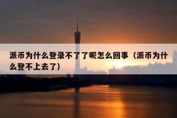 派币为什么登录不了了呢怎么回事（派币为什么登不上去了）