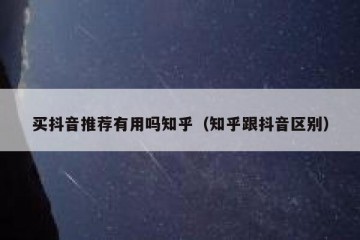买抖音推荐有用吗知乎（知乎跟抖音区别）