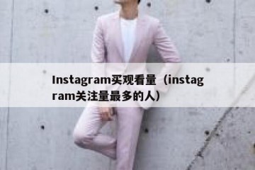 Instagram买观看量（instagram关注量最多的人）