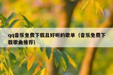qq音乐免费下载且好听的歌单（音乐免费下载歌曲推荐）
