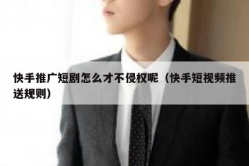 快手推广短剧怎么才不侵权呢（快手短视频推送规则）