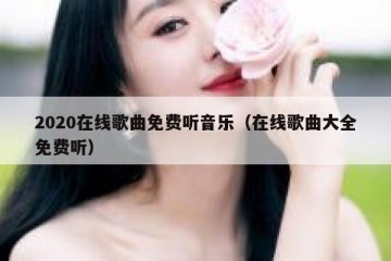 2020在线歌曲免费听音乐（在线歌曲大全免费听）