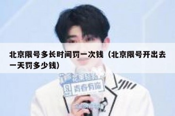 北京限号多长时间罚一次钱（北京限号开出去一天罚多少钱）