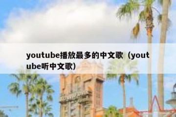 youtube播放最多的中文歌（youtube听中文歌）