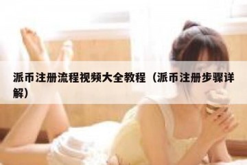 派币注册流程视频大全教程（派币注册步骤详解）