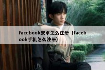 facebook安卓怎么注册（facebook手机怎么注册）