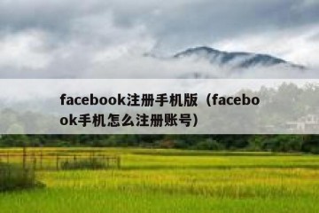 facebook注册手机版（facebook手机怎么注册账号）