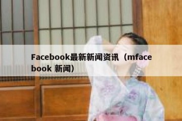 Facebook最新新闻资讯（mfacebook 新闻）
