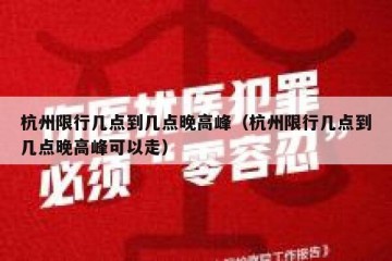 杭州限行几点到几点晚高峰（杭州限行几点到几点晚高峰可以走）