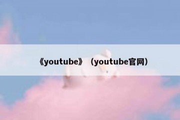 《youtube》（youtube官网）